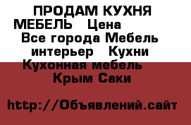 ПРОДАМ КУХНЯ МЕБЕЛЬ › Цена ­ 4 500 - Все города Мебель, интерьер » Кухни. Кухонная мебель   . Крым,Саки